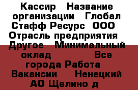 Кассир › Название организации ­ Глобал Стафф Ресурс, ООО › Отрасль предприятия ­ Другое › Минимальный оклад ­ 35 000 - Все города Работа » Вакансии   . Ненецкий АО,Щелино д.